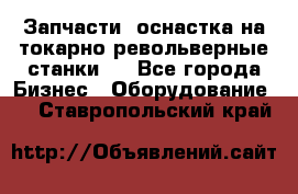 Запчасти, оснастка на токарно револьверные станки . - Все города Бизнес » Оборудование   . Ставропольский край